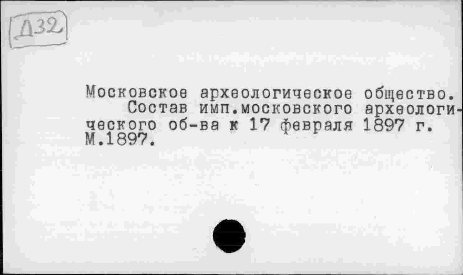 ﻿@3
Московское археологическое Состав имп.московского ческого об-ва к 17 февраля М.1897.
общество, археологи 1897 г.